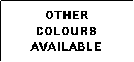 Text Box: OTHERCOLOURS  AVAILABLE